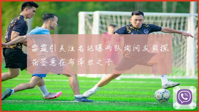 雷霆引关注名记曝两队询问灰熊探花签意在布泽尔之子