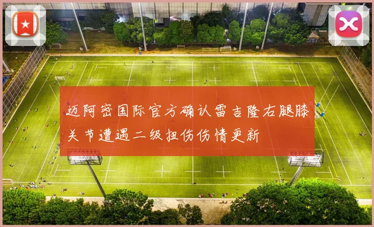 迈阿密国际官方确认雷吉隆右腿膝关节遭遇二级扭伤伤情更新