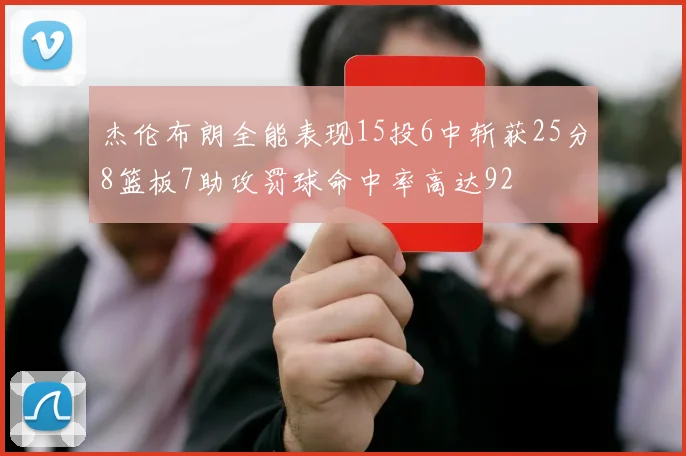 杰伦布朗全能表现15投6中斩获25分8篮板7助攻罚球命中率高达92