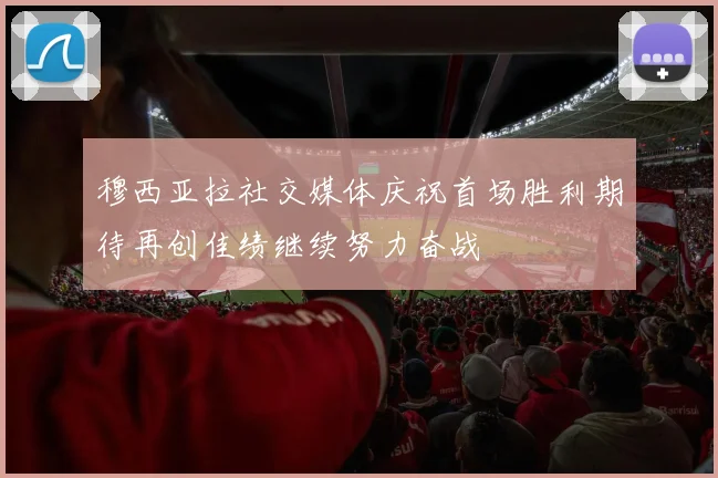 穆西亚拉社交媒体庆祝首场胜利期待再创佳绩继续努力奋战