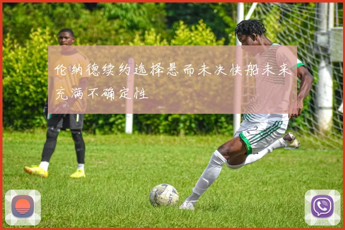 伦纳德续约选择悬而未决快船未来充满不确定性
