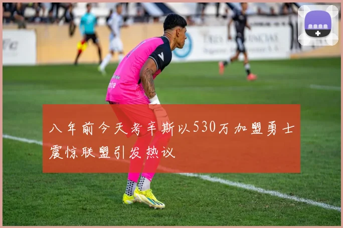 八年前今天考辛斯以530万加盟勇士震惊联盟引发热议