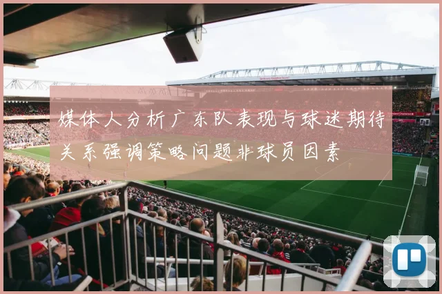 媒体人分析广东队表现与球迷期待关系强调策略问题非球员因素