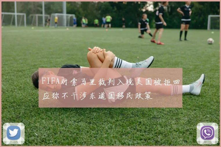 FIFA对索马里裁判入境美国被拒回应称不干涉东道国移民政策