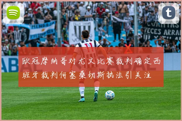 欧冠摩纳哥对尤文比赛裁判确定西班牙裁判何塞桑切斯执法引关注