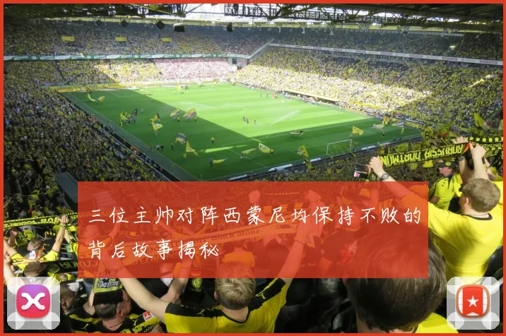 三位主帅对阵西蒙尼均保持不败的背后故事揭秘