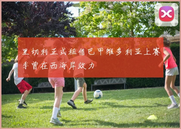 里切利正式租借巴甲维多利亚上赛季曾在西海岸效力